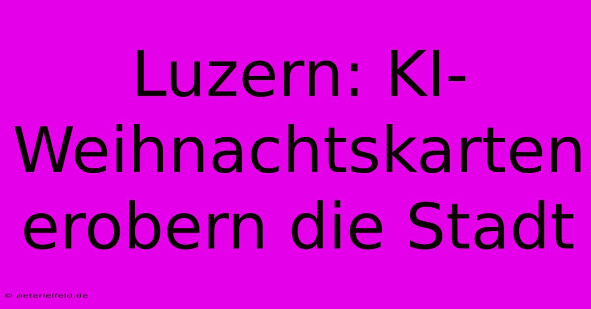 Luzern: KI-Weihnachtskarten Erobern Die Stadt