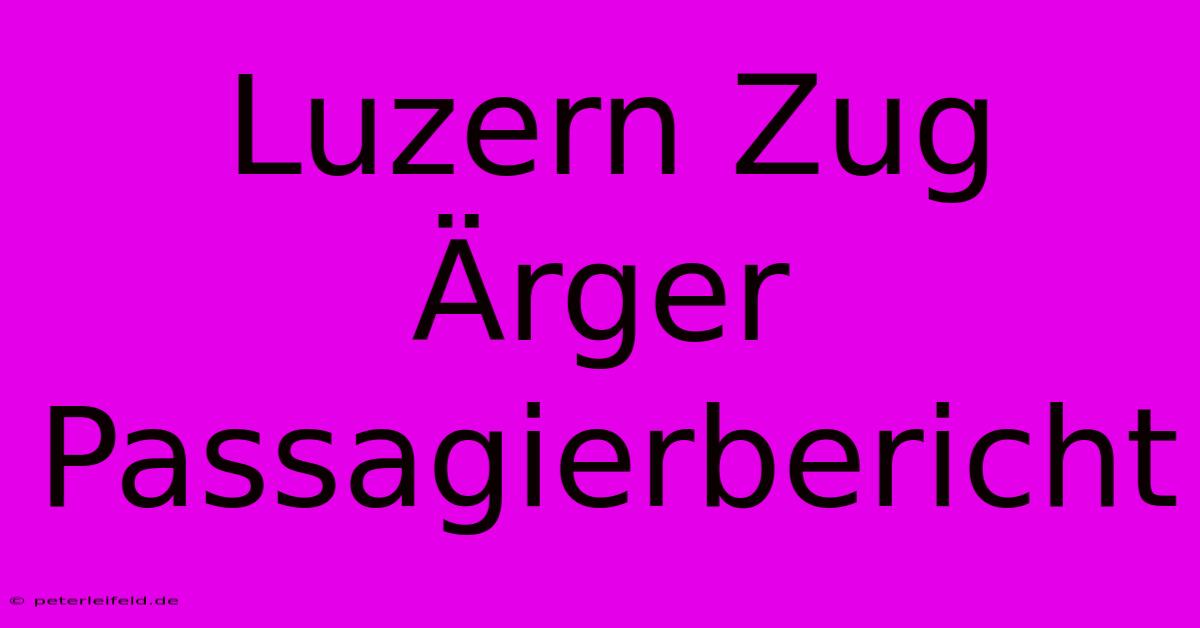 Luzern Zug Ärger Passagierbericht