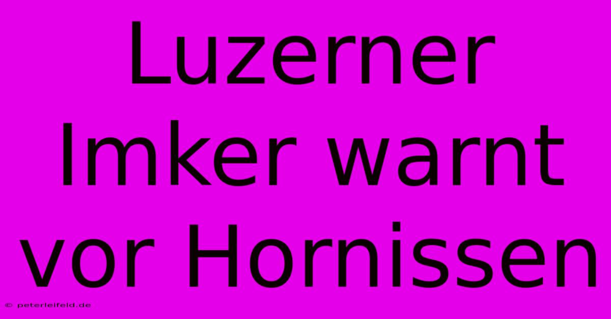 Luzerner Imker Warnt Vor Hornissen