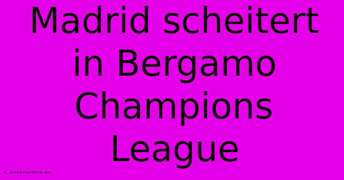 Madrid Scheitert In Bergamo Champions League