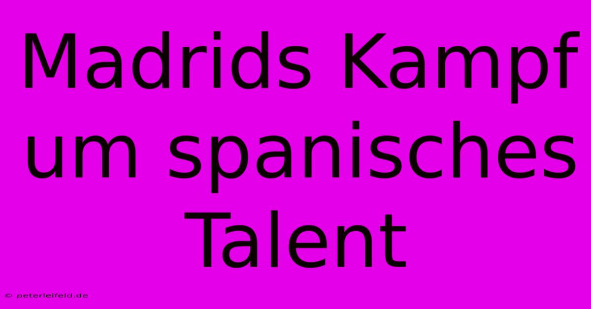 Madrids Kampf Um Spanisches Talent