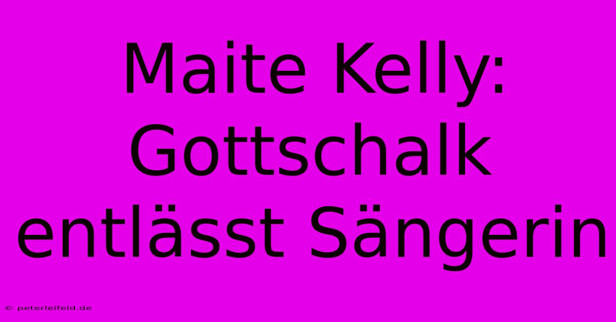 Maite Kelly: Gottschalk Entlässt Sängerin