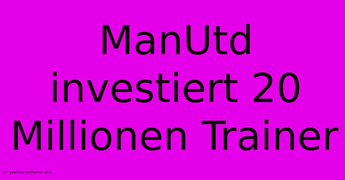 ManUtd Investiert 20 Millionen Trainer