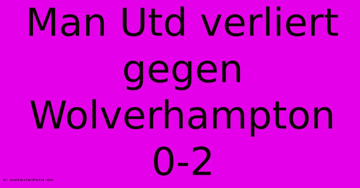 Man Utd Verliert Gegen Wolverhampton 0-2