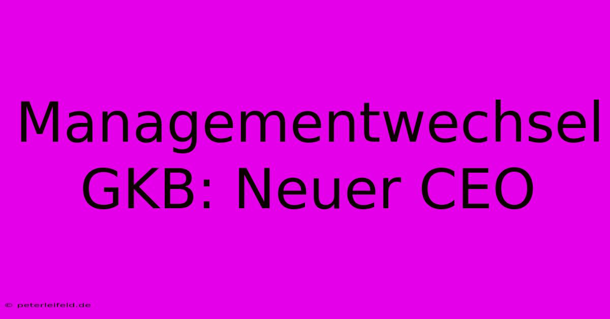 Managementwechsel GKB: Neuer CEO