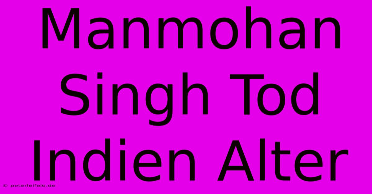 Manmohan Singh Tod Indien Alter