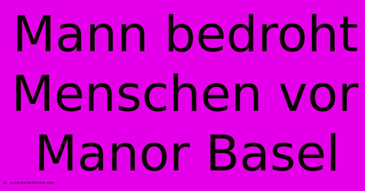 Mann Bedroht Menschen Vor Manor Basel