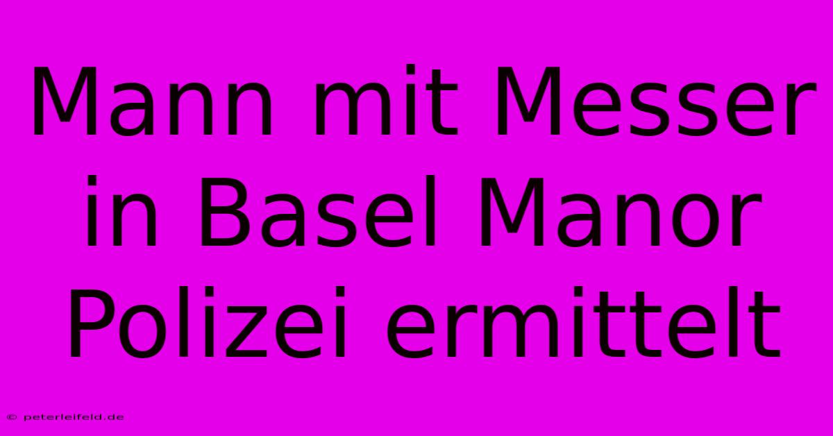 Mann Mit Messer In Basel Manor Polizei Ermittelt