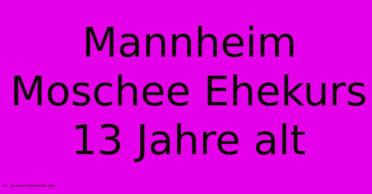 Mannheim Moschee Ehekurs 13 Jahre Alt