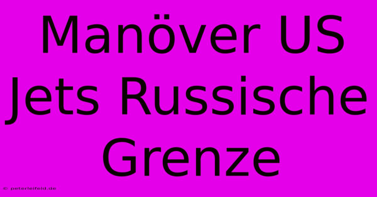 Manöver US Jets Russische Grenze