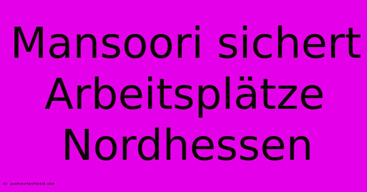 Mansoori Sichert Arbeitsplätze Nordhessen