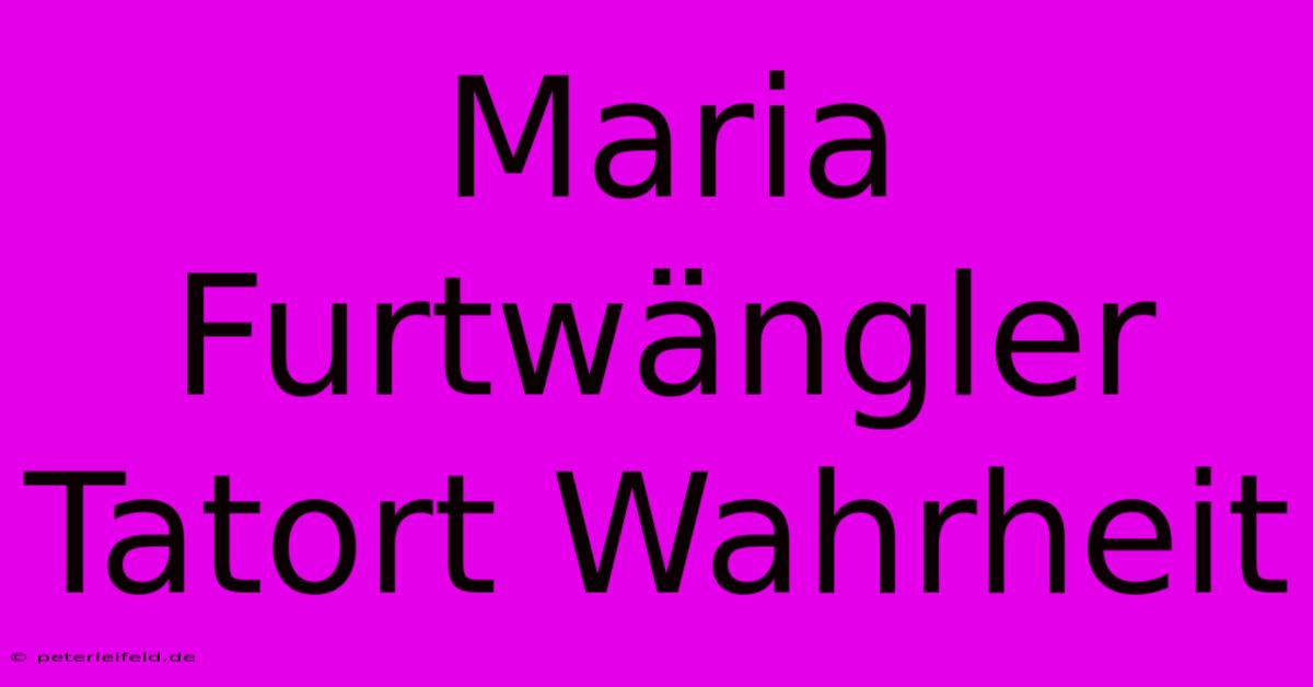 Maria Furtwängler Tatort Wahrheit