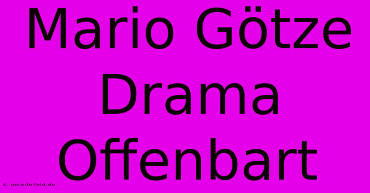 Mario Götze Drama Offenbart