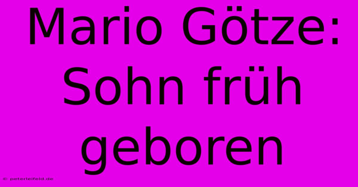 Mario Götze: Sohn Früh Geboren