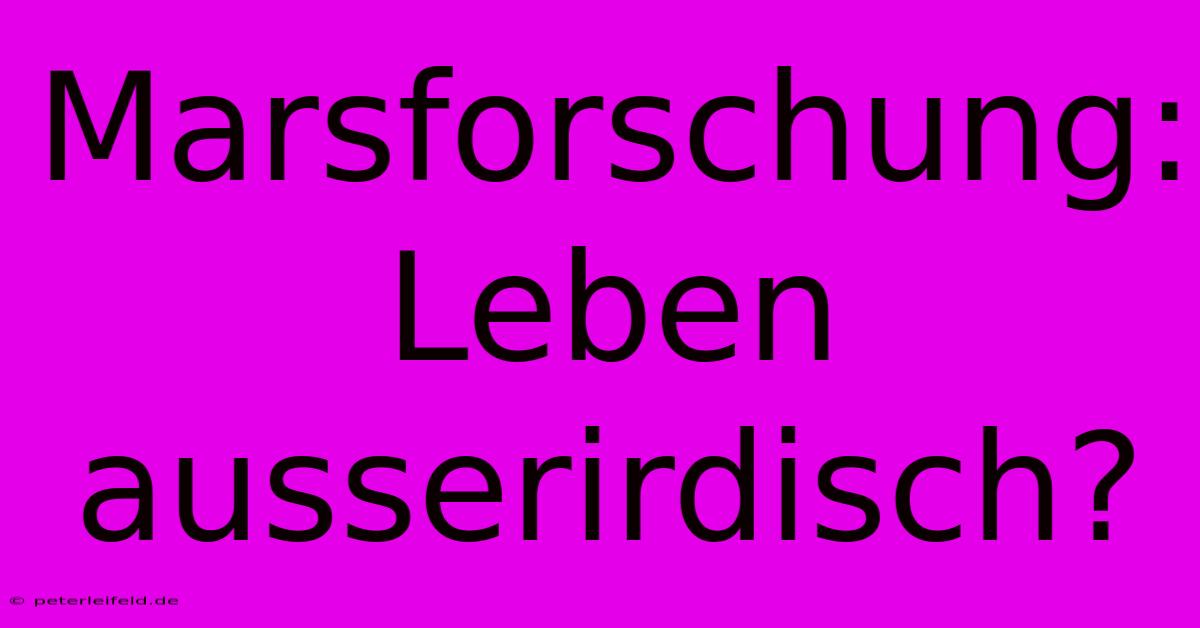 Marsforschung: Leben Ausserirdisch? 