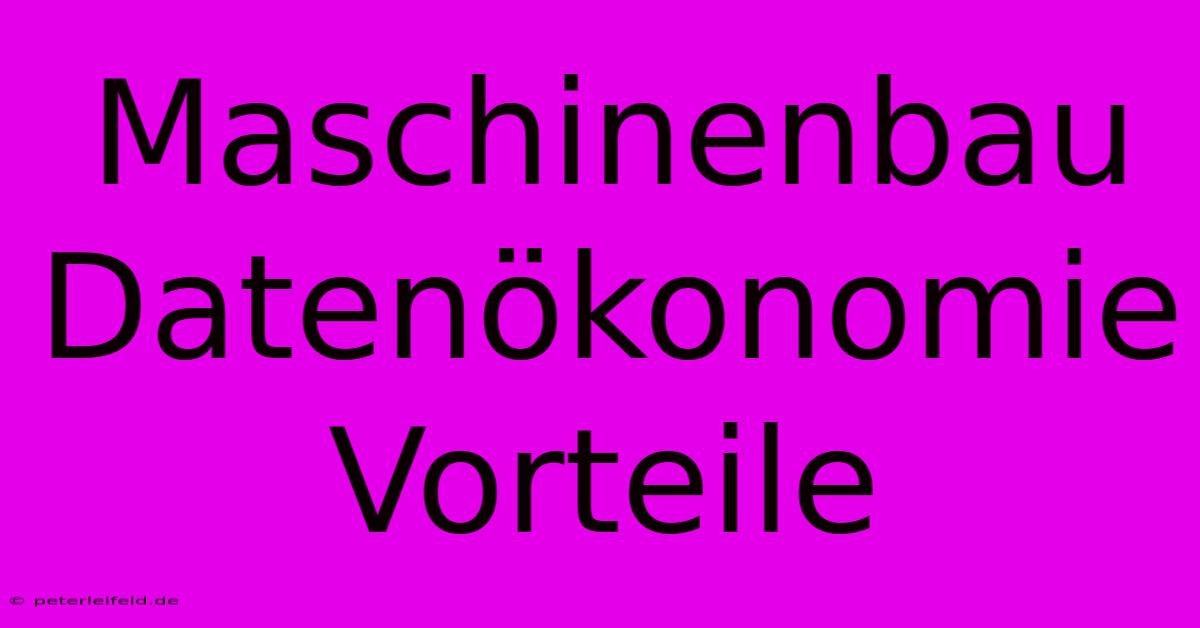 Maschinenbau Datenökonomie Vorteile