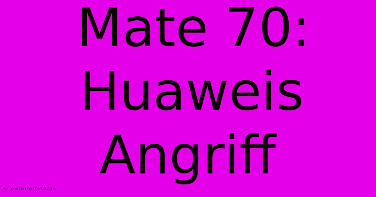 Mate 70: Huaweis Angriff