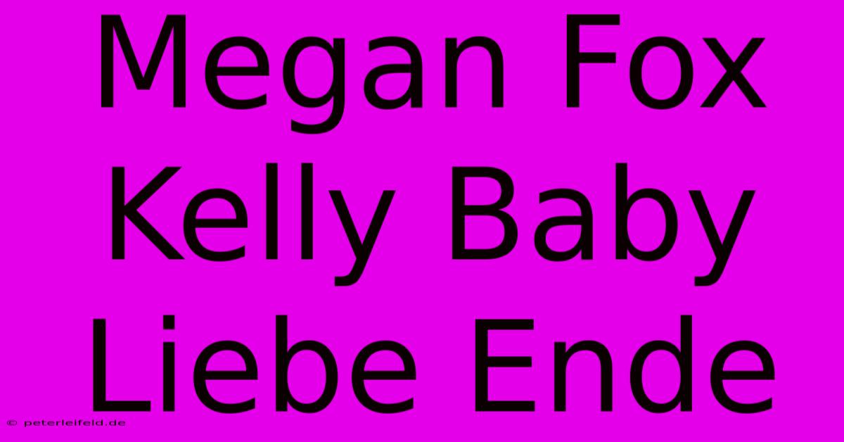 Megan Fox Kelly Baby Liebe Ende