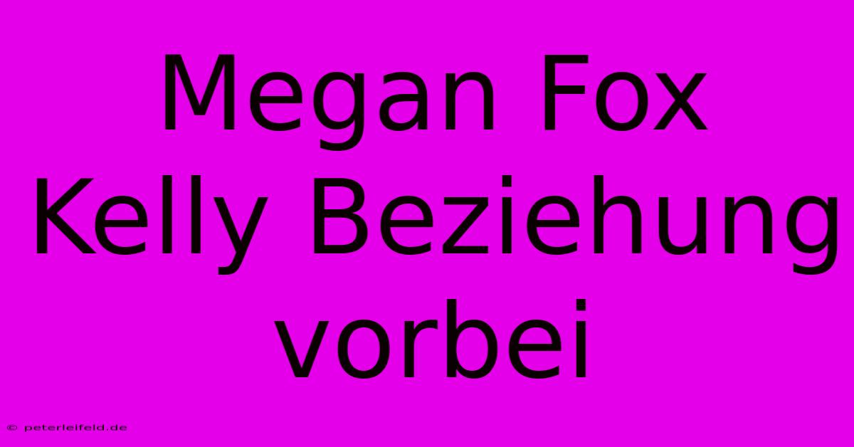 Megan Fox Kelly Beziehung Vorbei