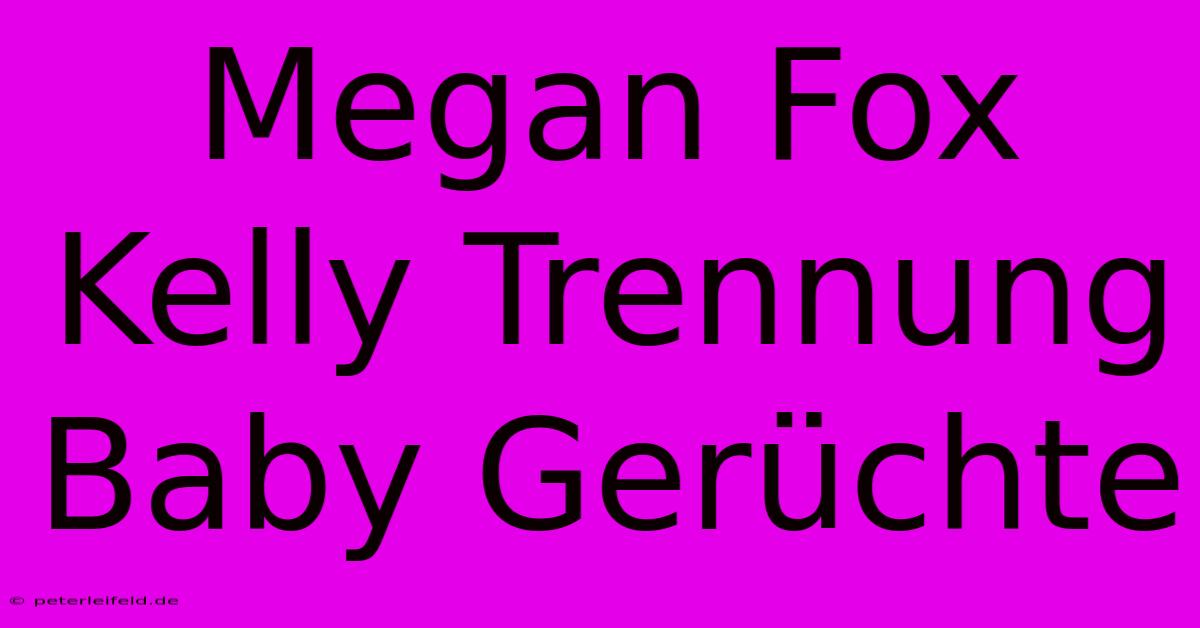 Megan Fox Kelly Trennung Baby Gerüchte