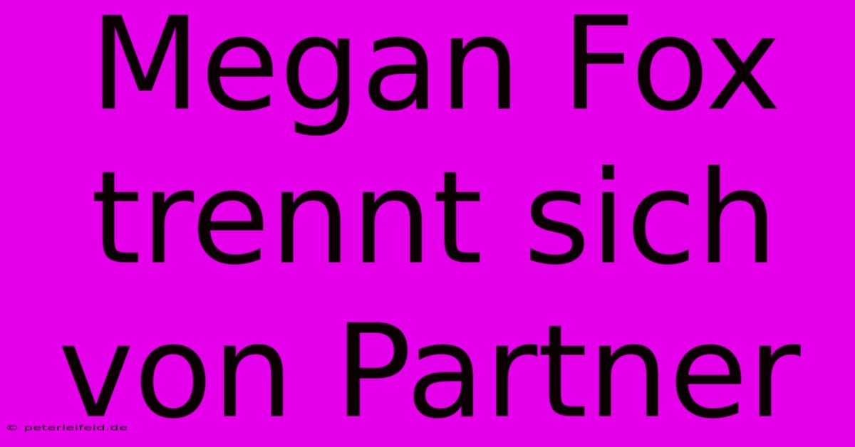 Megan Fox Trennt Sich Von Partner