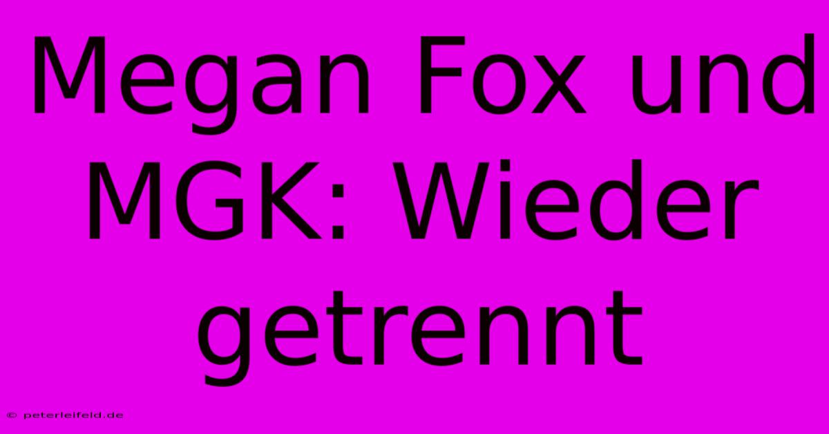 Megan Fox Und MGK: Wieder Getrennt