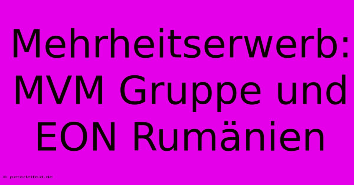 Mehrheitserwerb: MVM Gruppe Und EON Rumänien