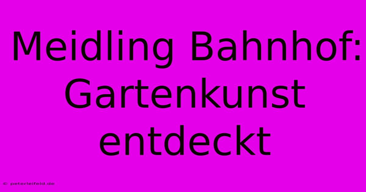 Meidling Bahnhof: Gartenkunst Entdeckt