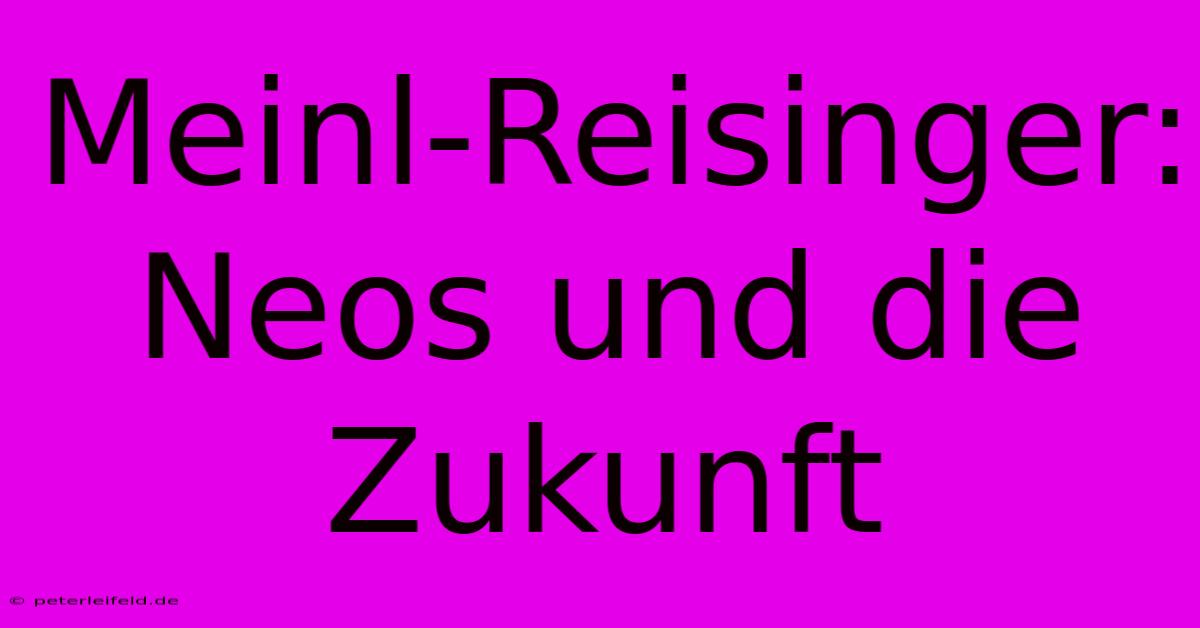 Meinl-Reisinger: Neos Und Die Zukunft