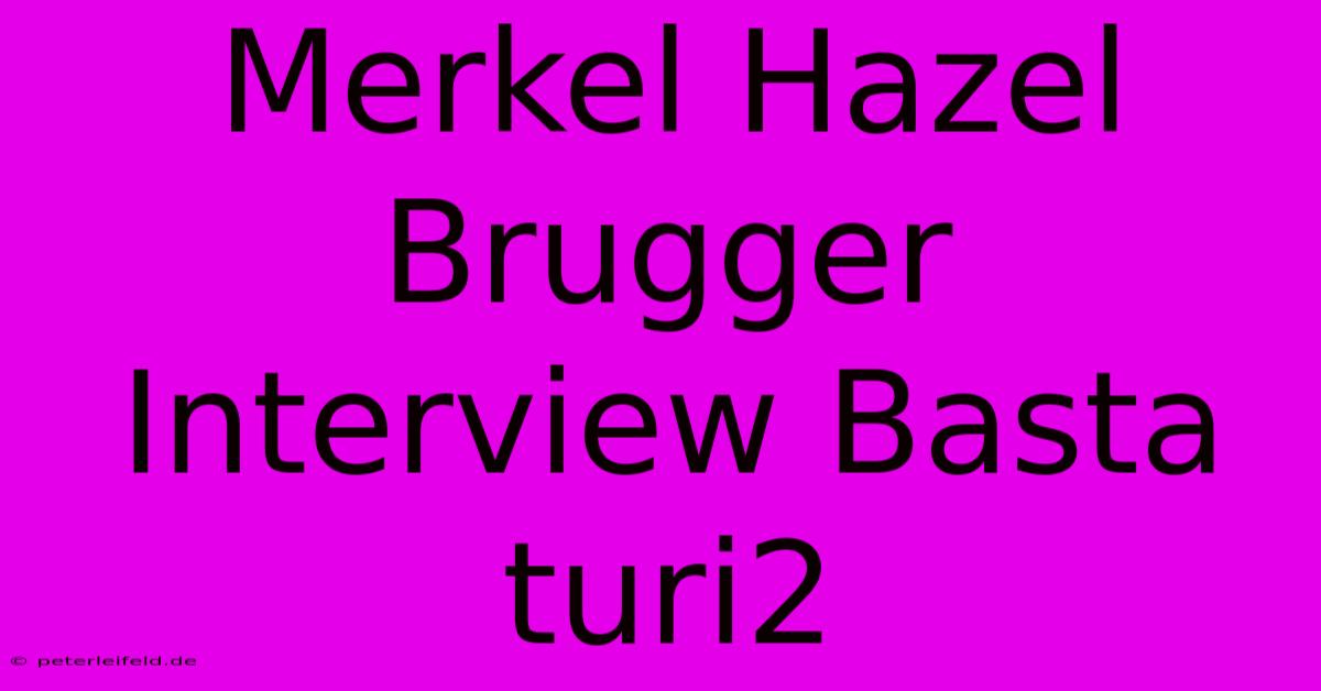 Merkel Hazel Brugger Interview Basta Turi2