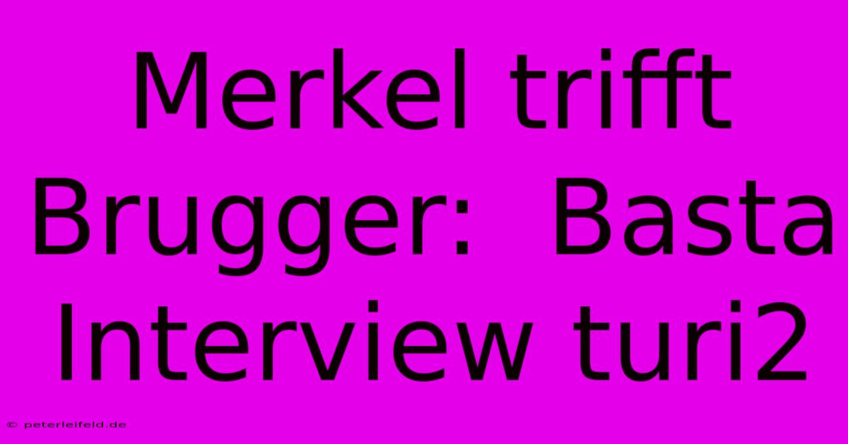 Merkel Trifft Brugger:  Basta Interview Turi2