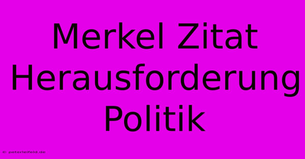 Merkel Zitat Herausforderung Politik