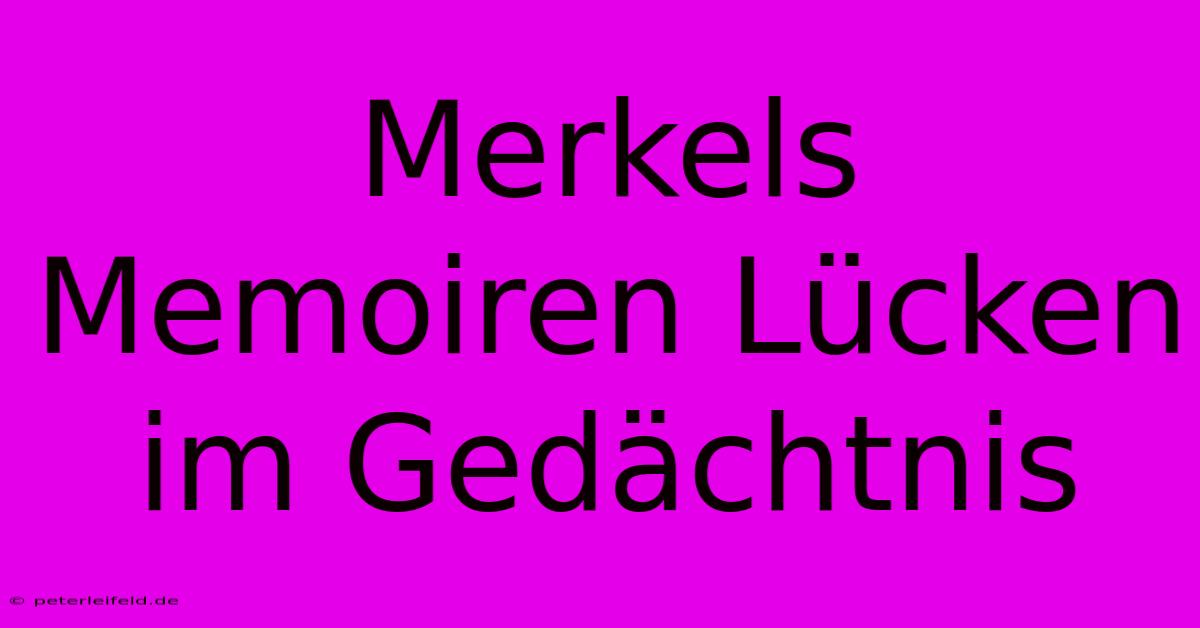 Merkels Memoiren Lücken Im Gedächtnis