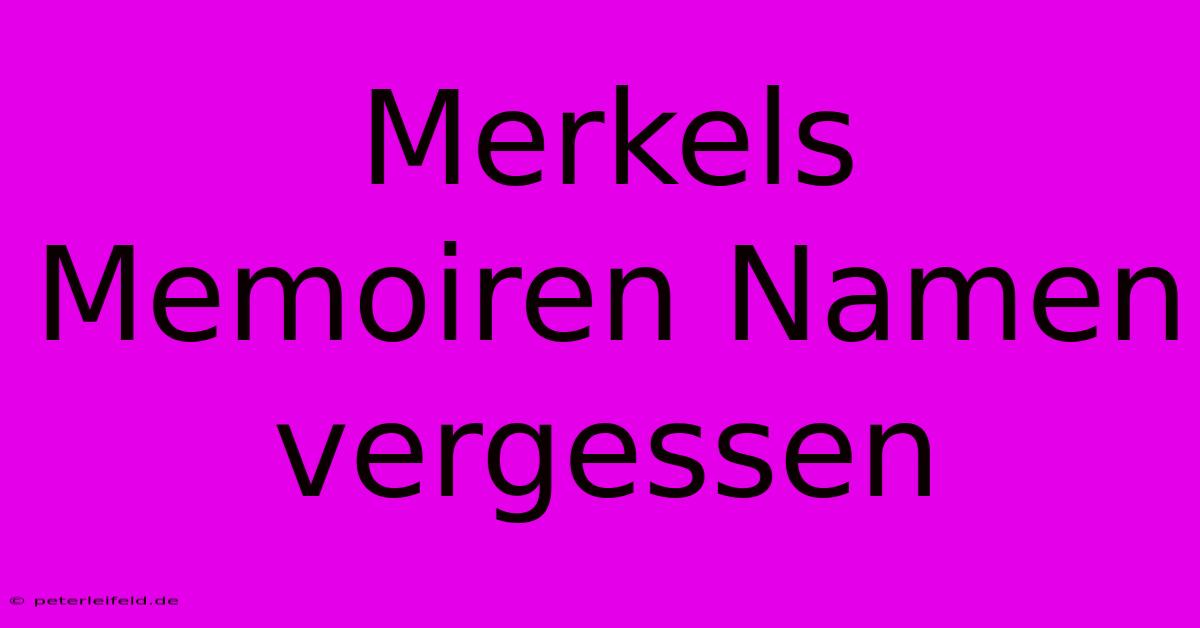 Merkels Memoiren Namen Vergessen