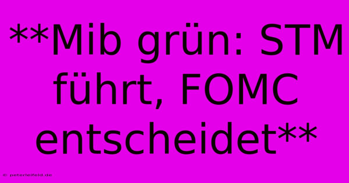 **Mib Grün: STM Führt, FOMC Entscheidet**