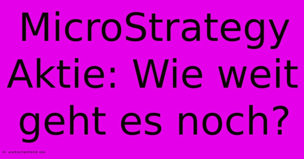 MicroStrategy Aktie: Wie Weit Geht Es Noch?