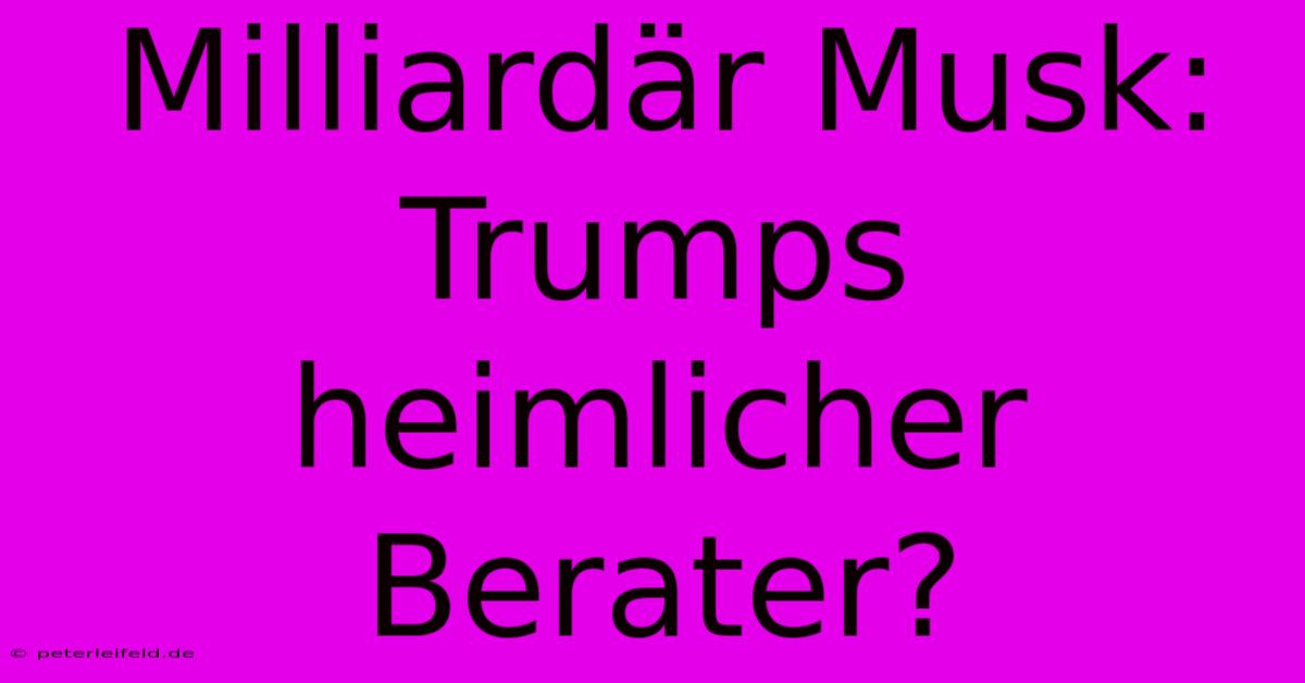 Milliardär Musk: Trumps Heimlicher Berater?