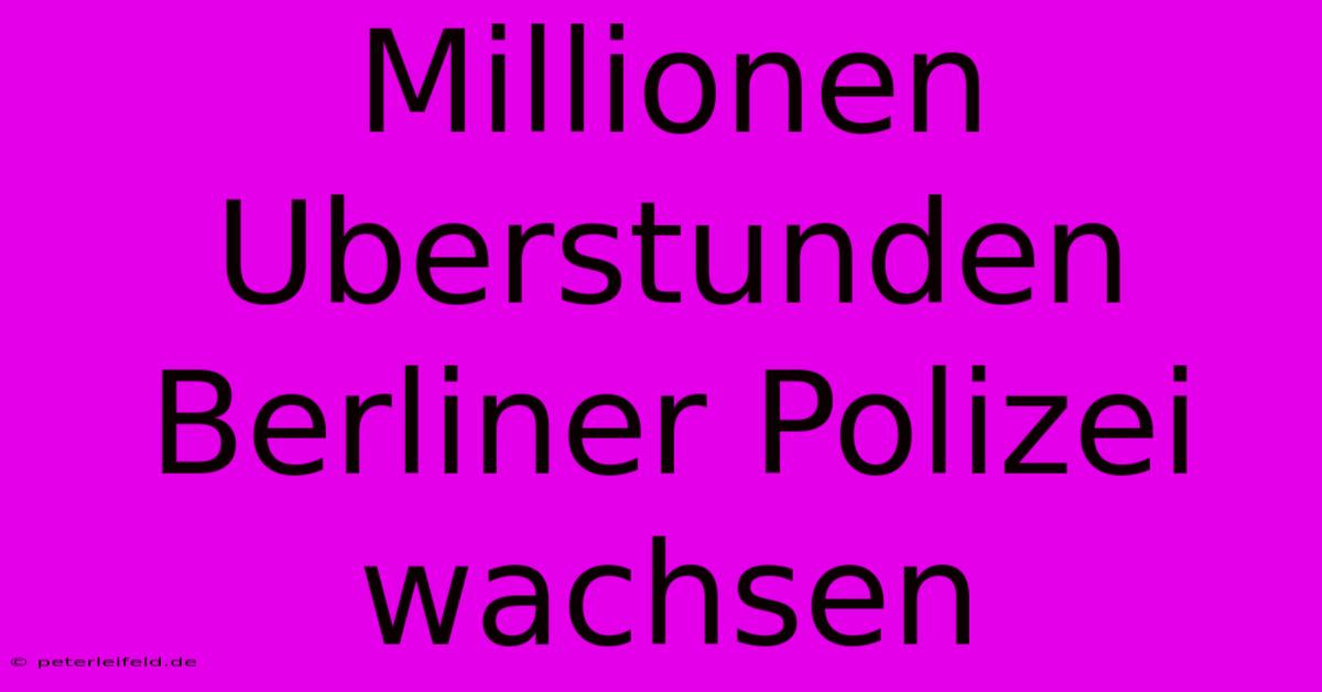 Millionen Uberstunden Berliner Polizei Wachsen