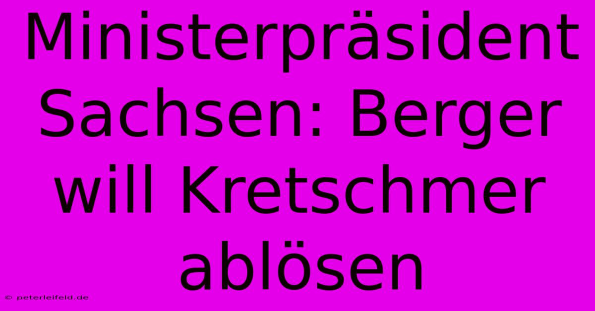 Ministerpräsident Sachsen: Berger Will Kretschmer Ablösen