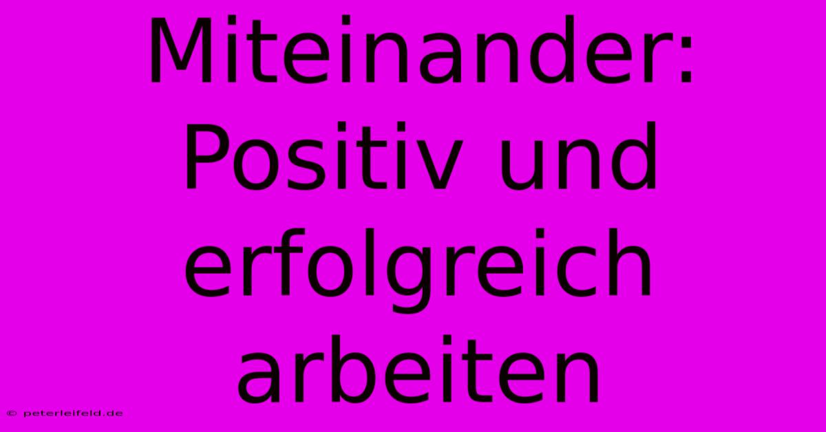 Miteinander: Positiv Und Erfolgreich Arbeiten