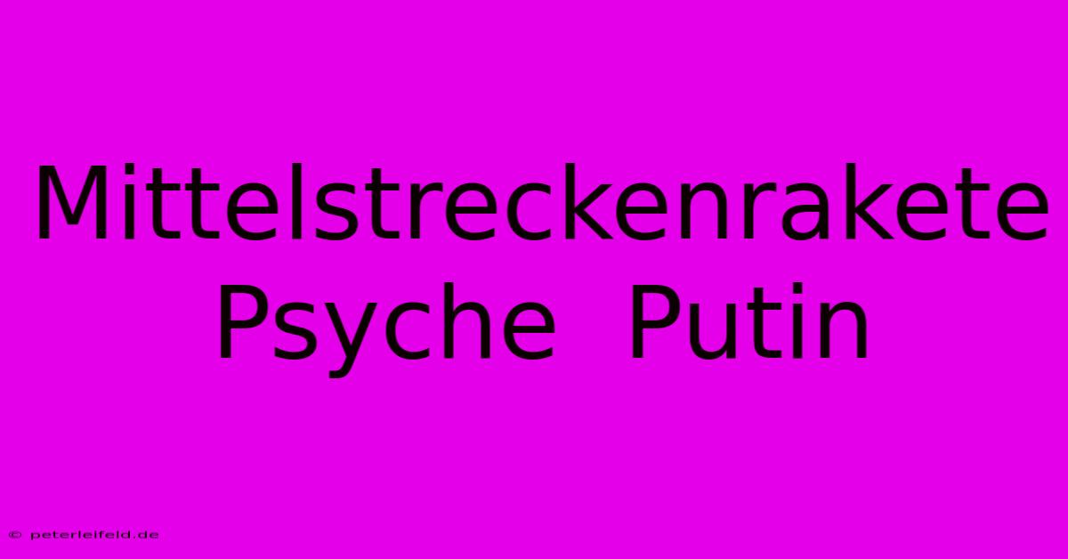 Mittelstreckenrakete  Psyche  Putin