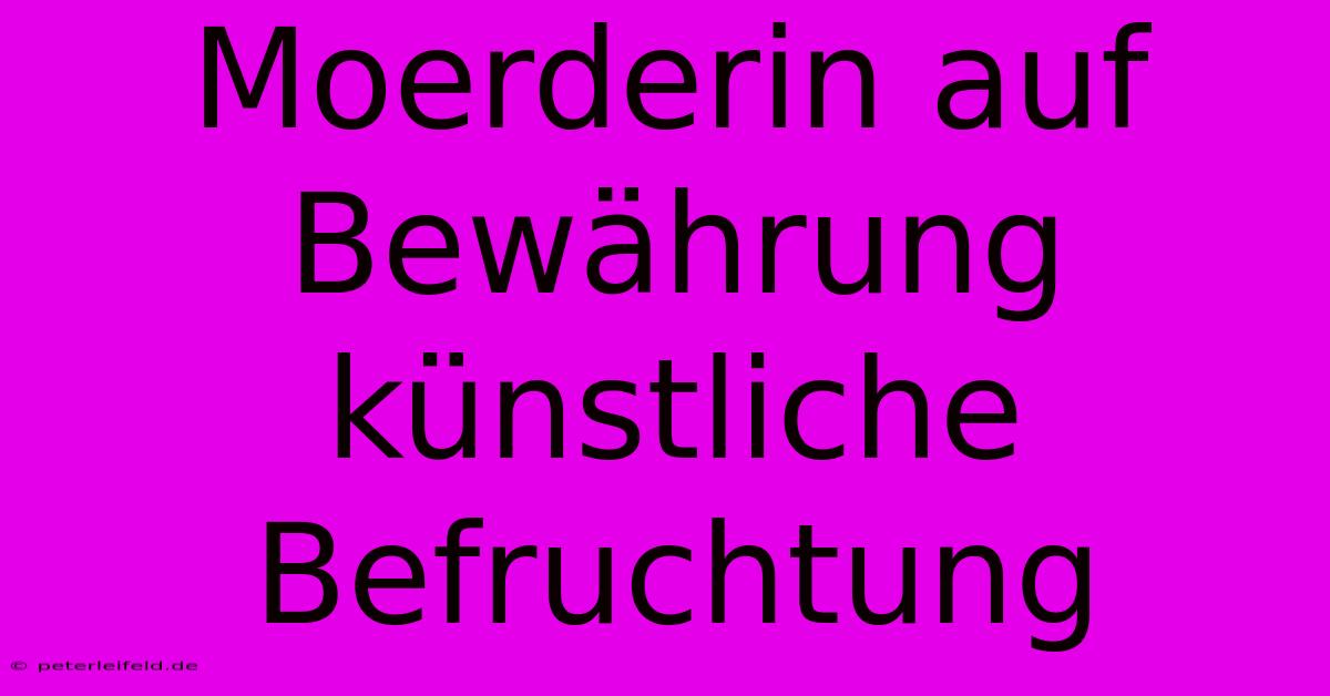 Moerderin Auf Bewährung Künstliche Befruchtung