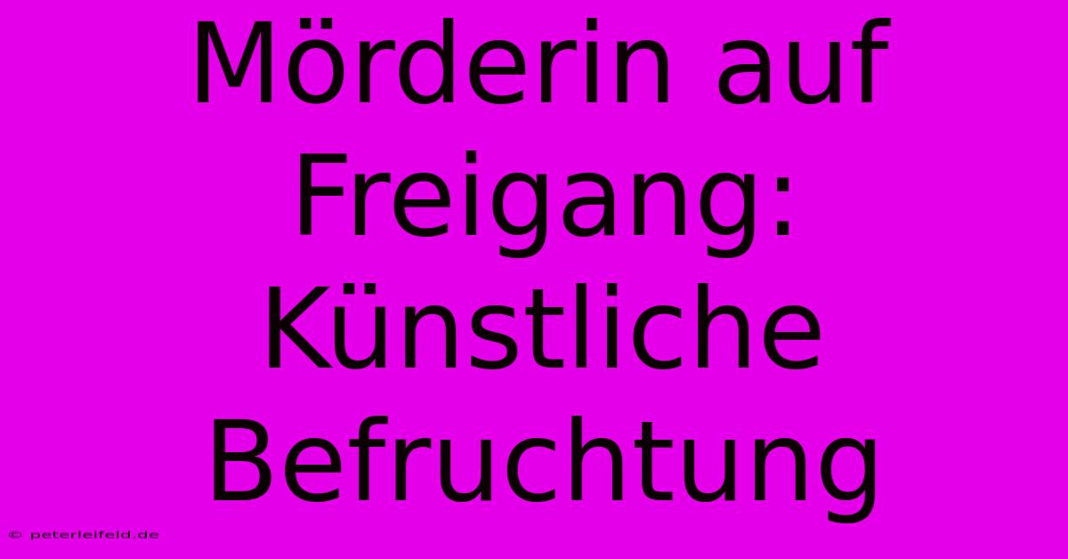 Mörderin Auf Freigang: Künstliche Befruchtung