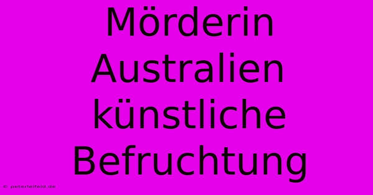 Mörderin Australien Künstliche Befruchtung