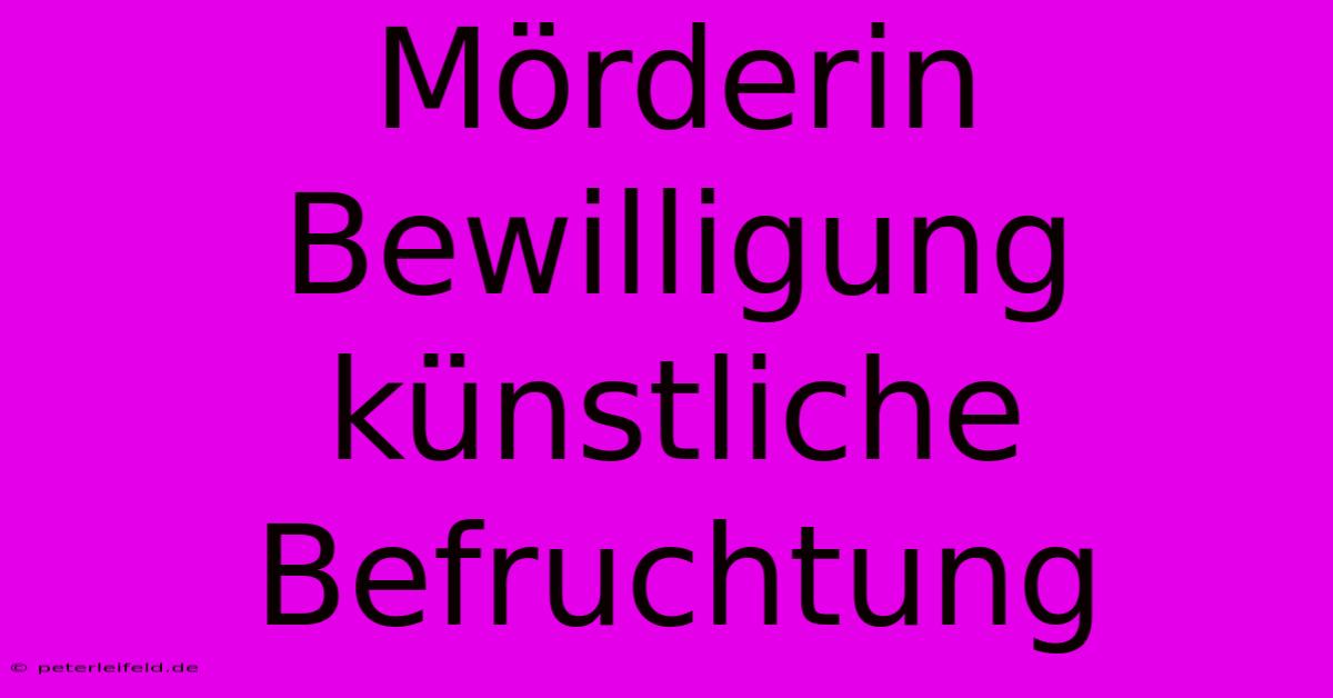 Mörderin  Bewilligung Künstliche Befruchtung