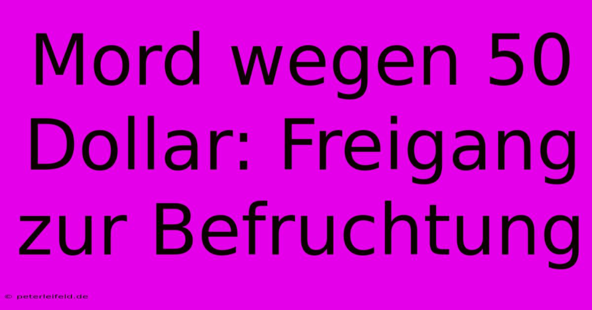 Mord Wegen 50 Dollar: Freigang Zur Befruchtung