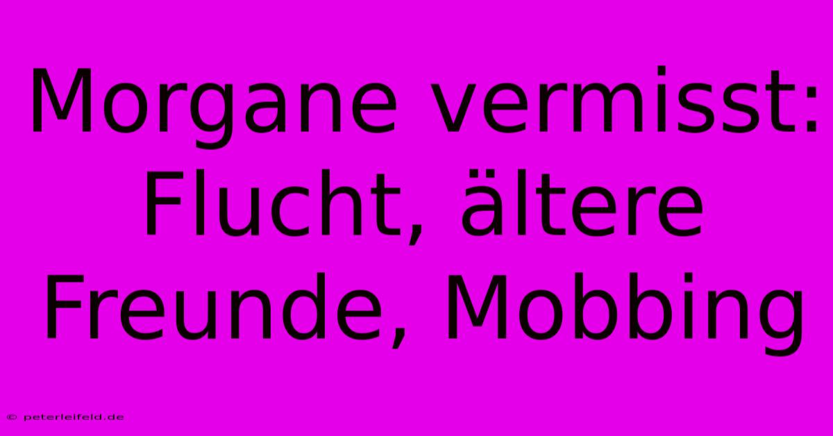 Morgane Vermisst: Flucht, Ältere Freunde, Mobbing