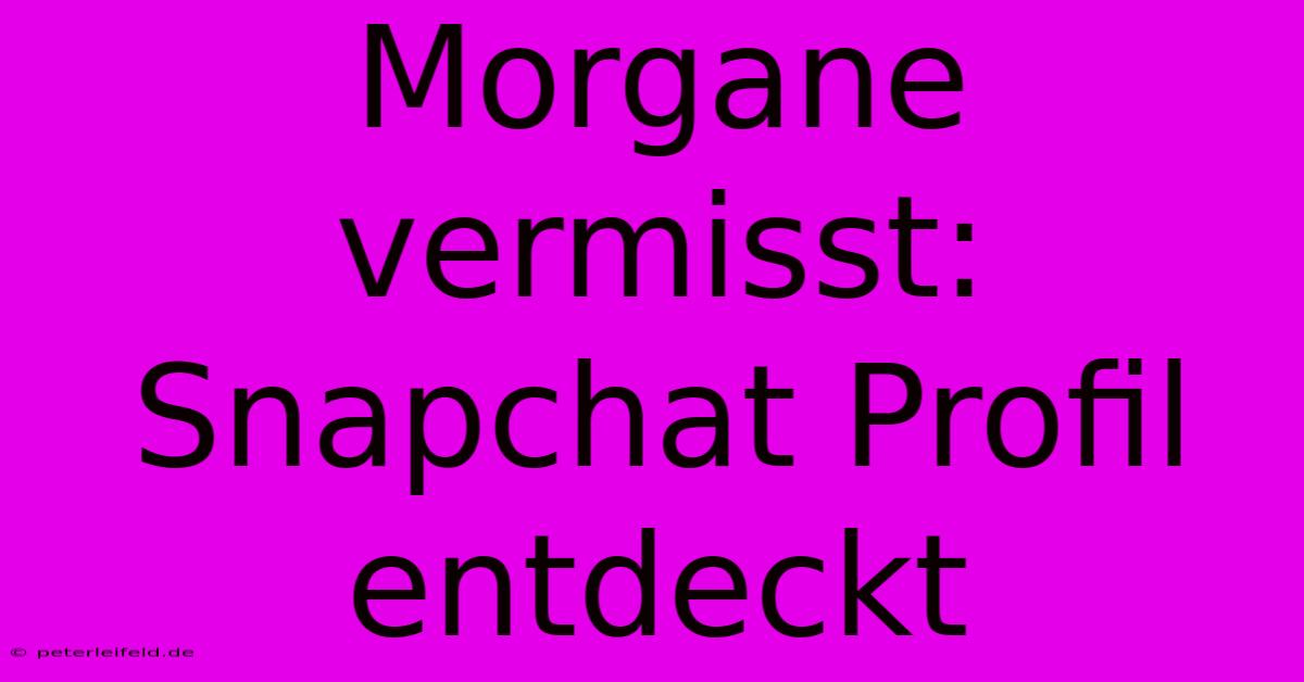 Morgane Vermisst: Snapchat Profil Entdeckt