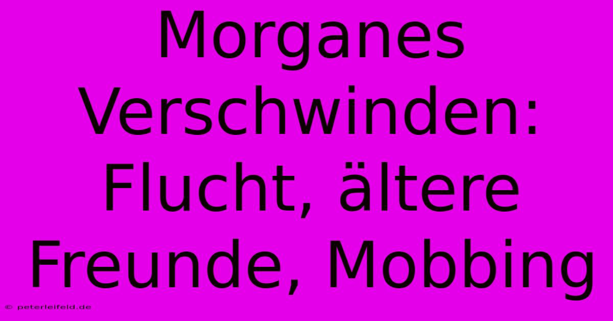 Morganes Verschwinden: Flucht, Ältere Freunde, Mobbing