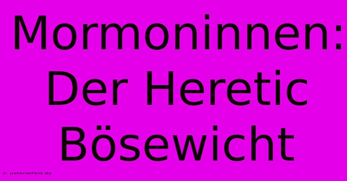 Mormoninnen: Der Heretic Bösewicht